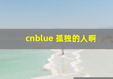 cnblue 孤独的人啊